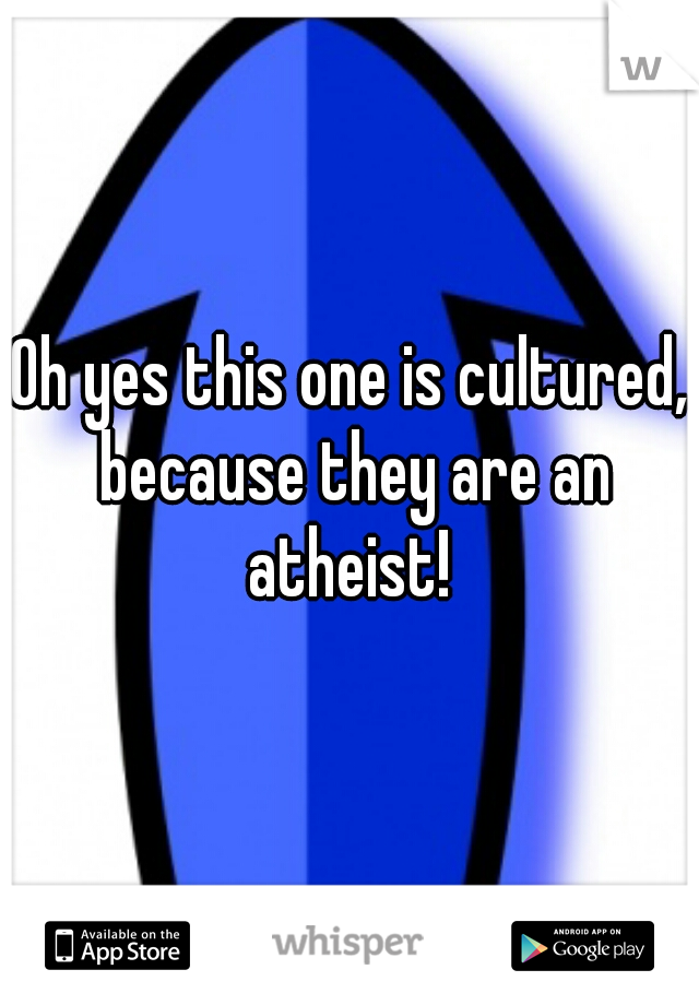 Oh yes this one is cultured, because they are an atheist! 