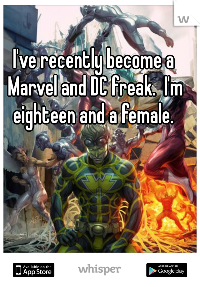 I've recently become a Marvel and DC freak.  I'm eighteen and a female. 