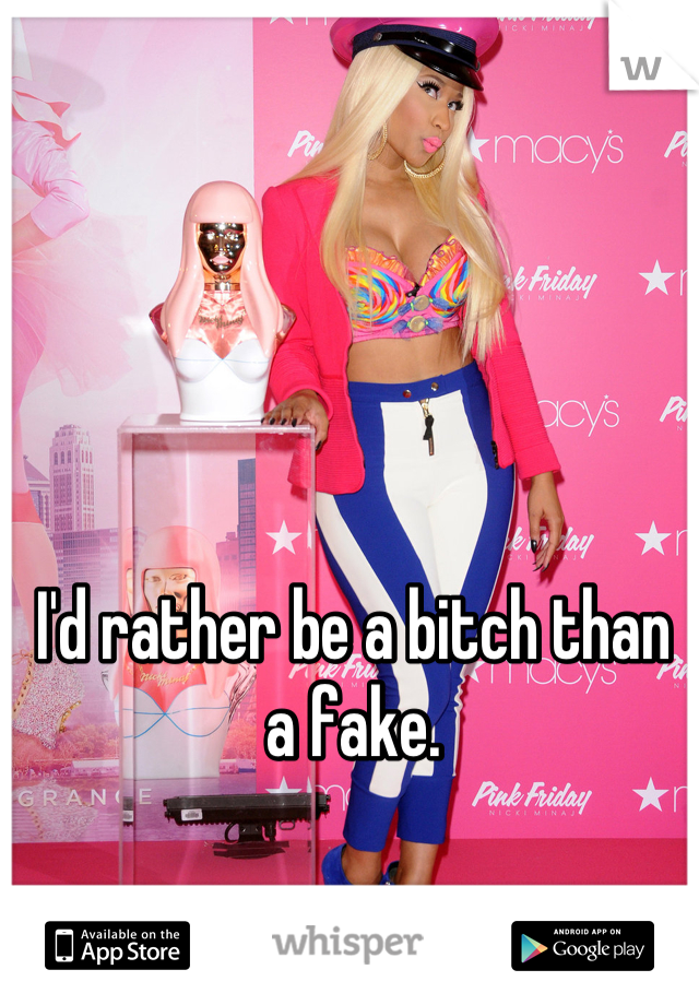I'd rather be a bitch than a fake.