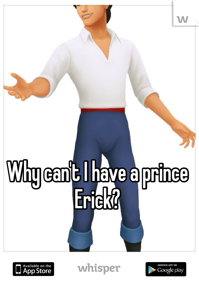 Why can't I have a prince Erick?