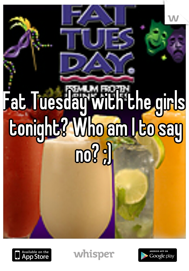 Fat Tuesday with the girls tonight? Who am I to say no? ;) 