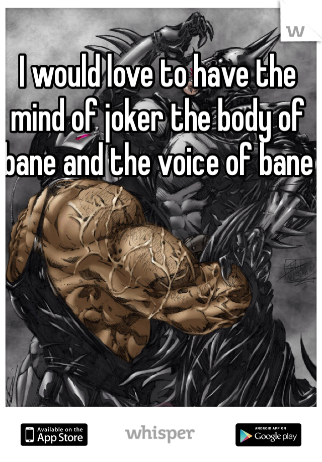 I would love to have the mind of joker the body of bane and the voice of bane 