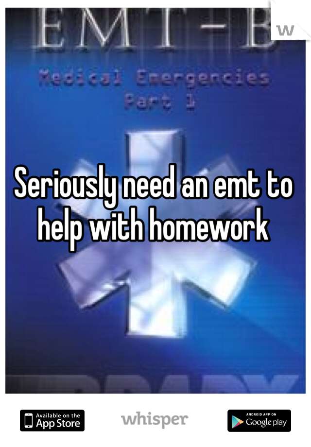 Seriously need an emt to help with homework
