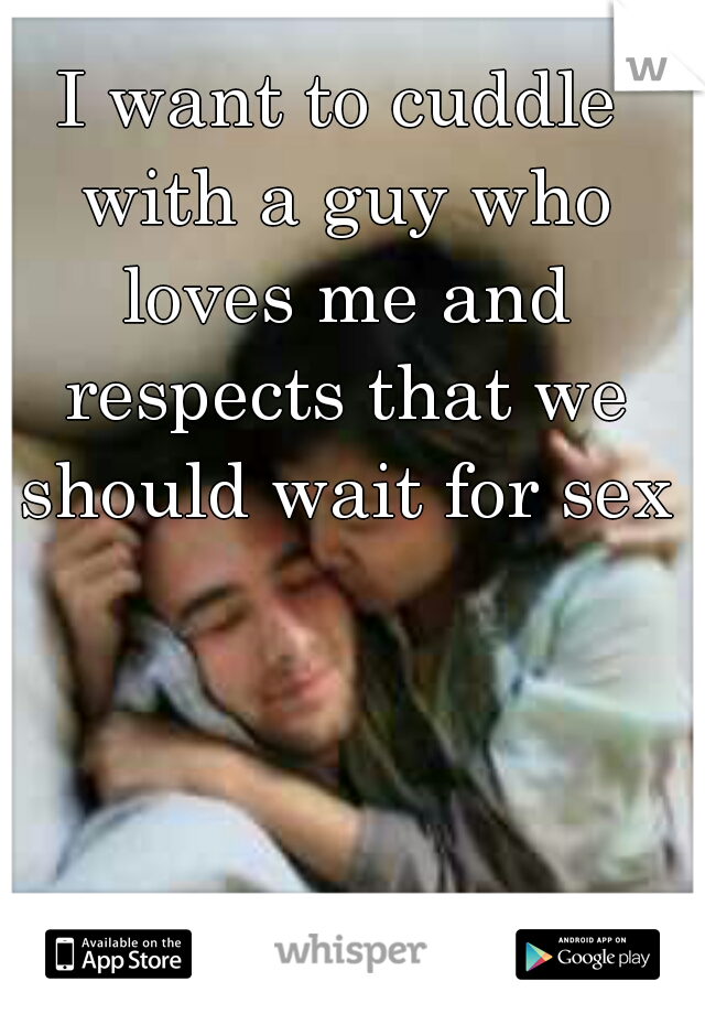 I want to cuddle with a guy who loves me and respects that we should wait for sex