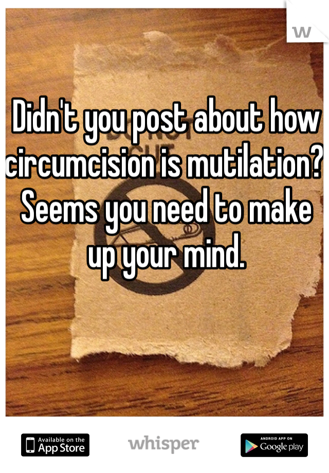 Didn't you post about how circumcision is mutilation? Seems you need to make up your mind.