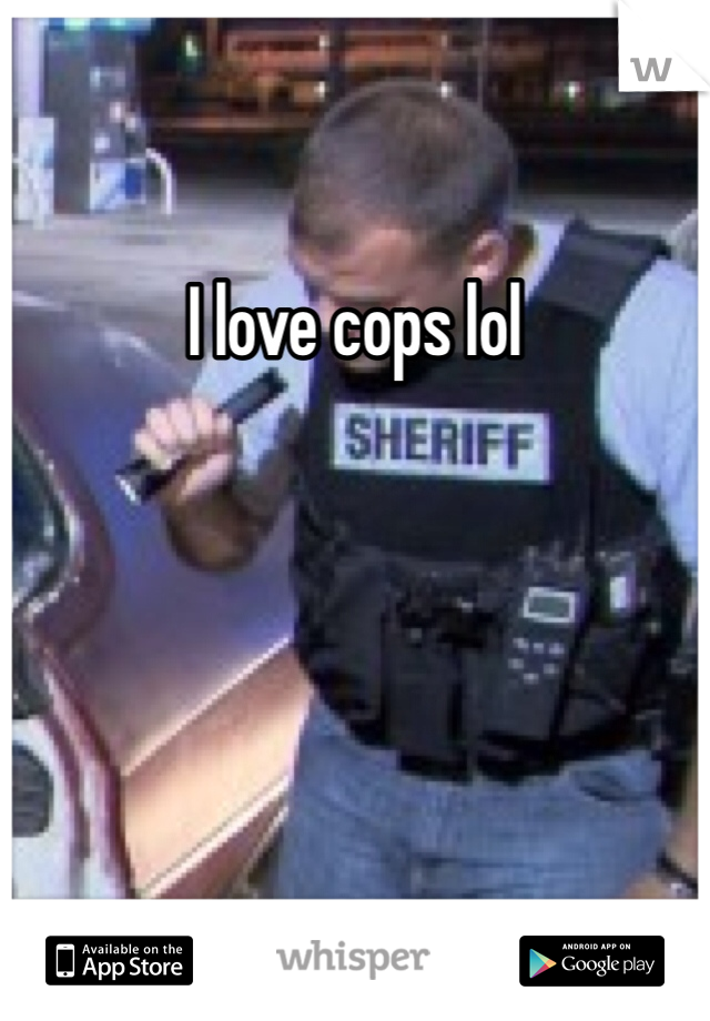 I love cops lol