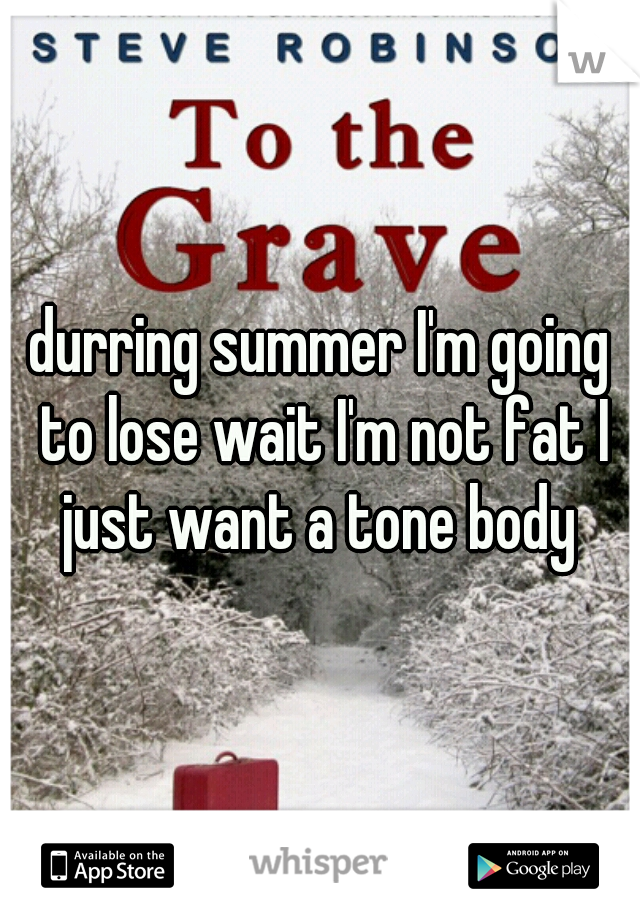 durring summer I'm going to lose wait I'm not fat I just want a tone body 