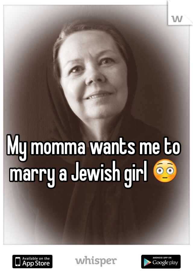 My momma wants me to marry a Jewish girl 😳