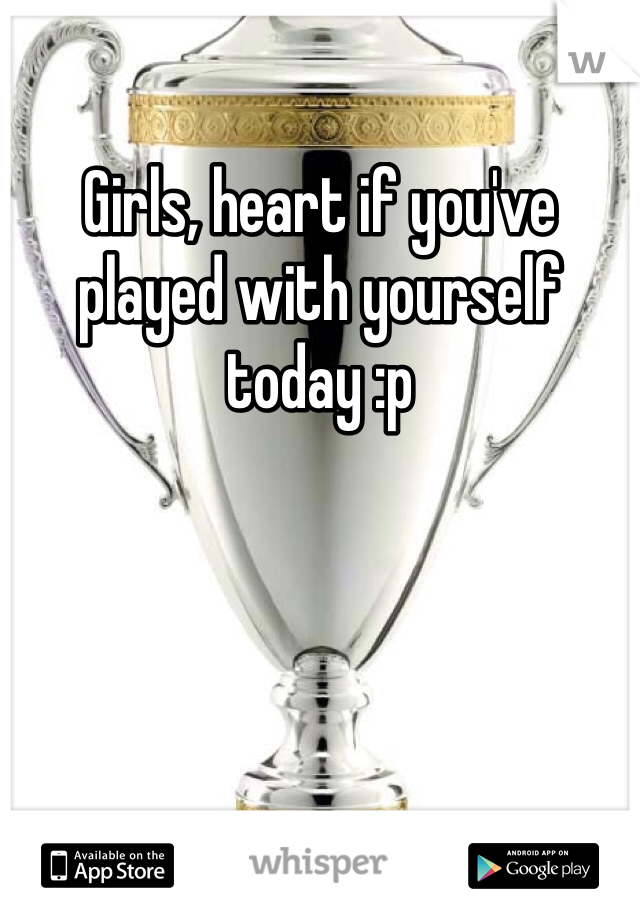 Girls, heart if you've played with yourself today :p