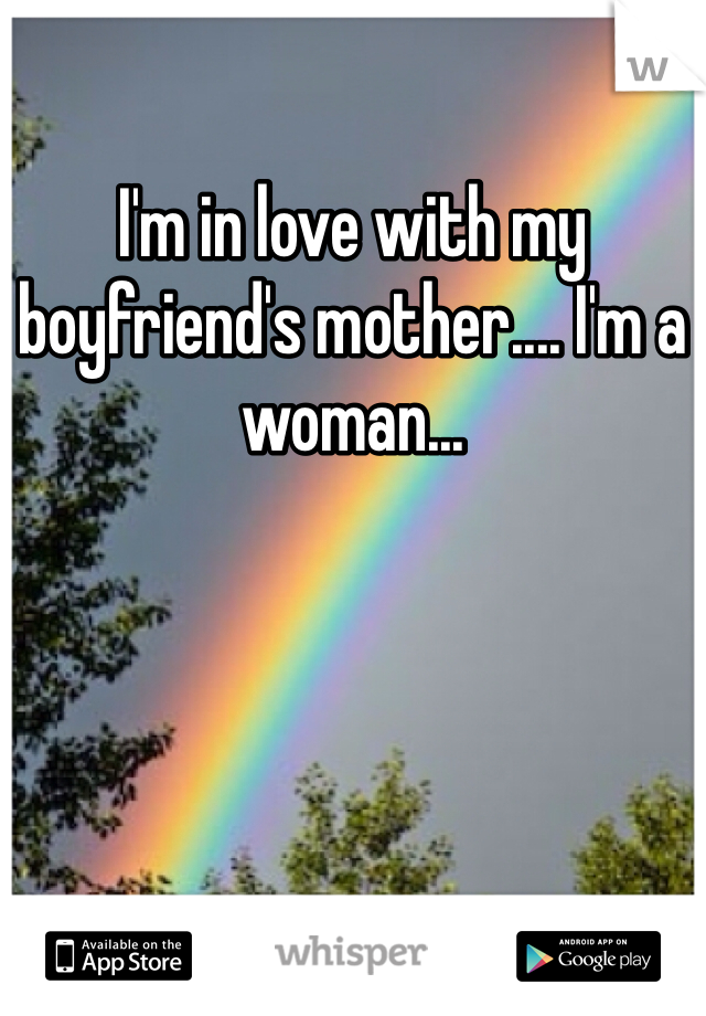 I'm in love with my boyfriend's mother.... I'm a woman... 