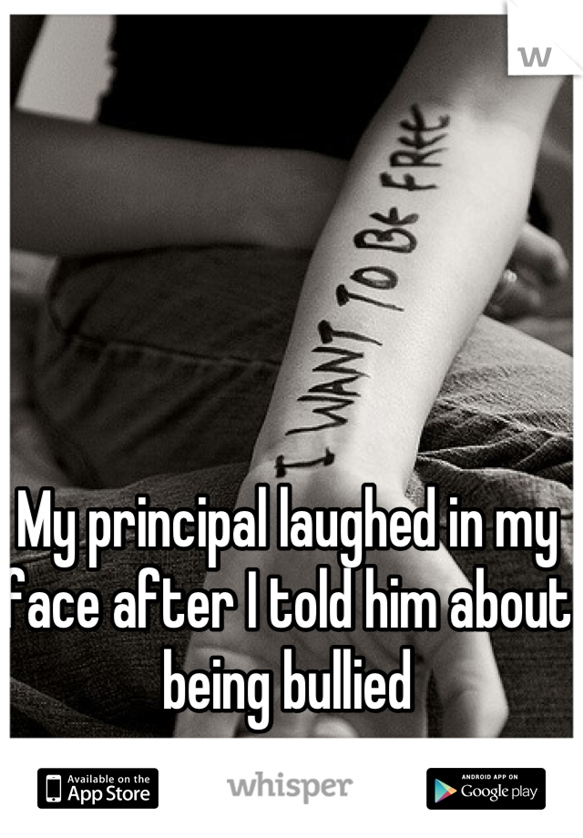 My principal laughed in my face after I told him about being bullied