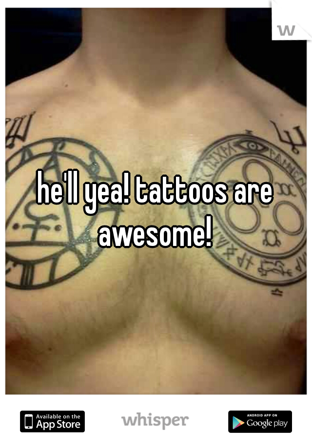 he'll yea! tattoos are awesome! 