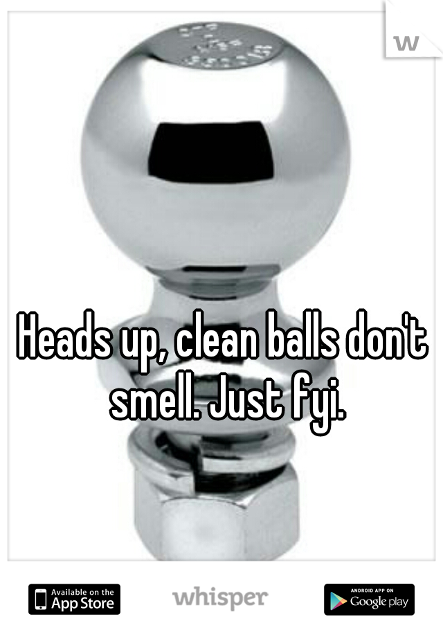 Heads up, clean balls don't smell. Just fyi.