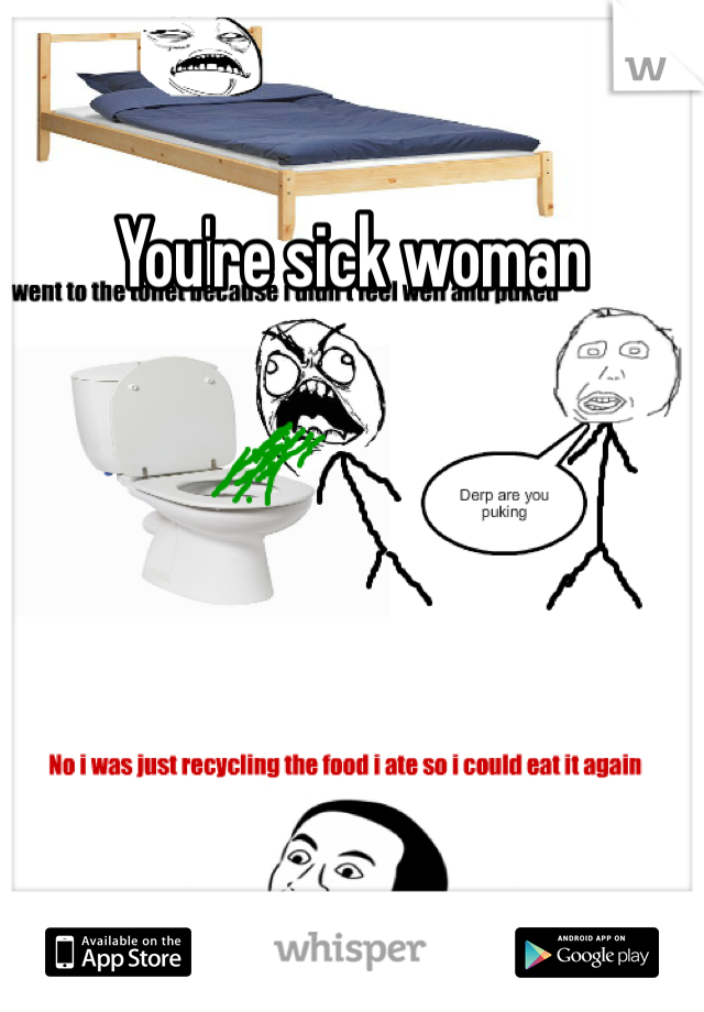 You're sick woman