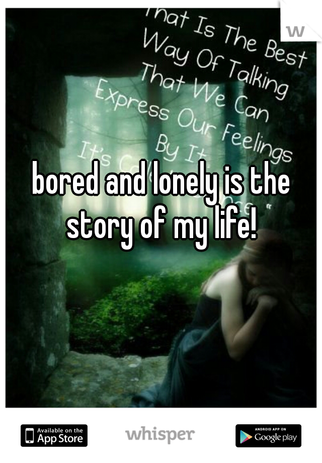 bored and lonely is the story of my life! 