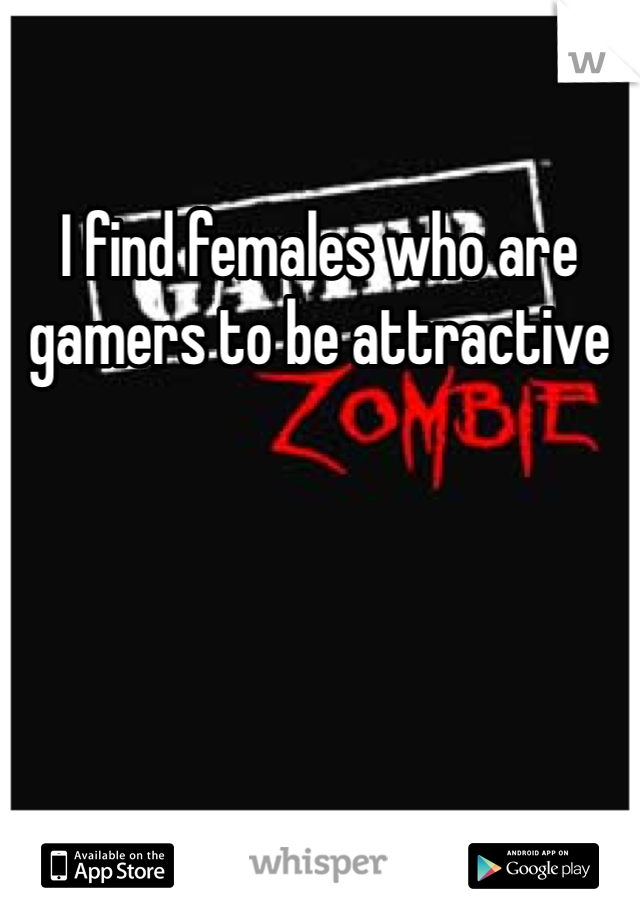 I find females who are gamers to be attractive 