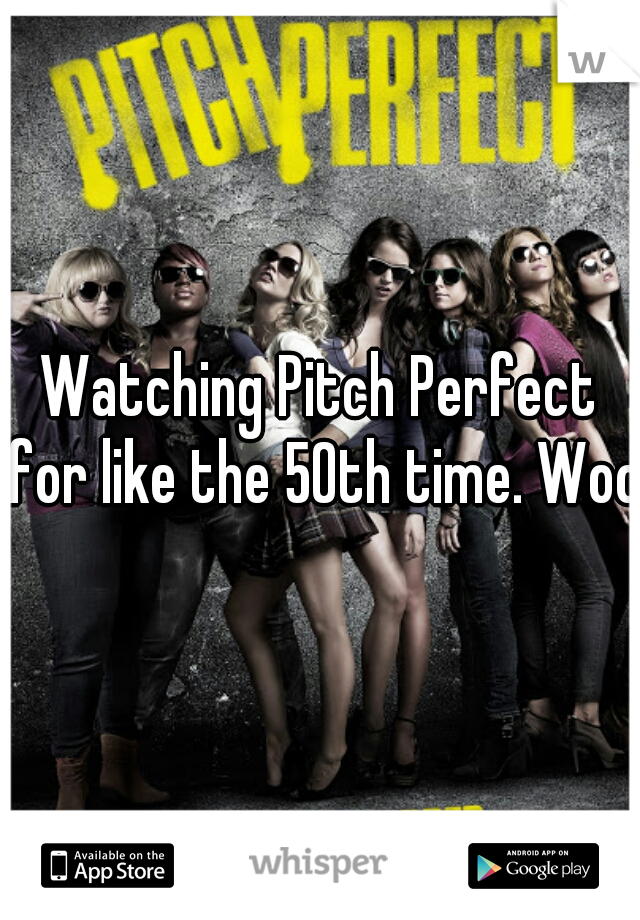 Watching Pitch Perfect for like the 50th time. Wooo
