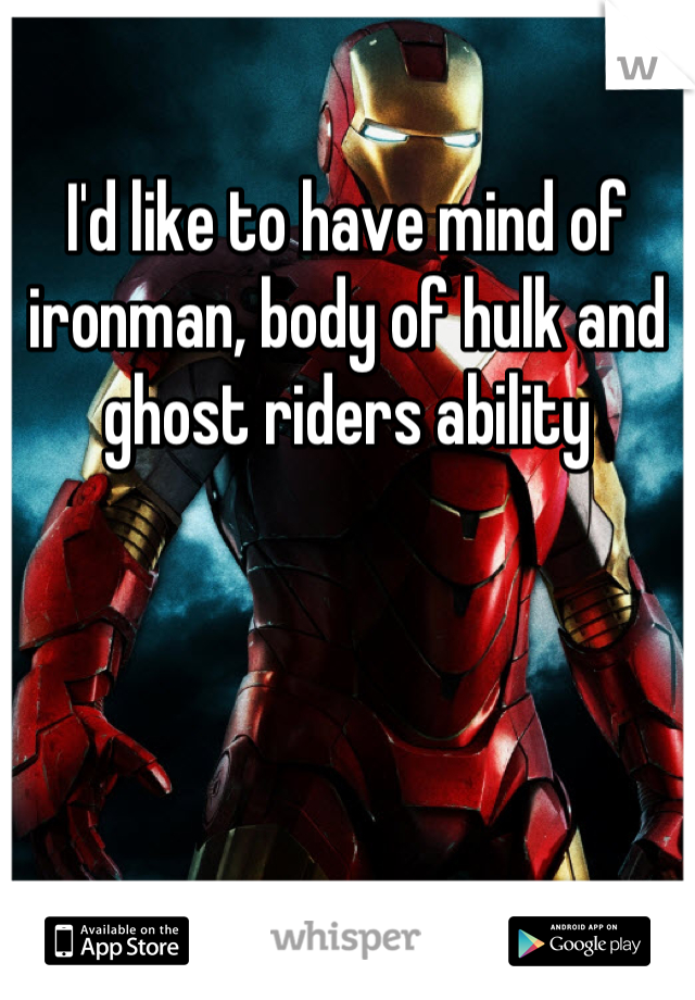 I'd like to have mind of ironman, body of hulk and ghost riders ability