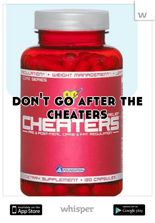 don't go after the cheaters 