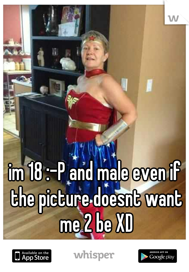 im 18 :-P and male even if the picture doesnt want me 2 be XD