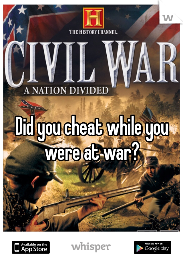 Did you cheat while you were at war? 
