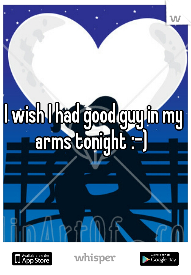 I wish I had good guy in my arms tonight :-)  