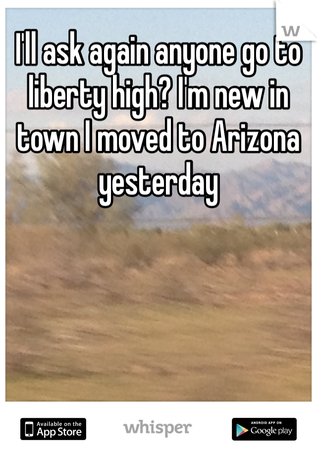 I'll ask again anyone go to liberty high? I'm new in town I moved to Arizona yesterday 