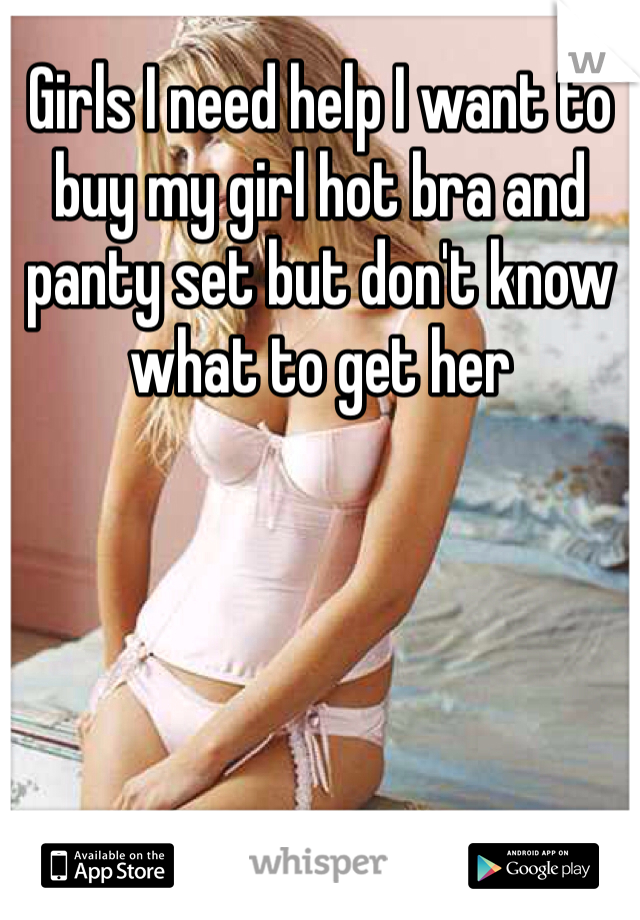 Girls I need help I want to buy my girl hot bra and panty set but don't know what to get her