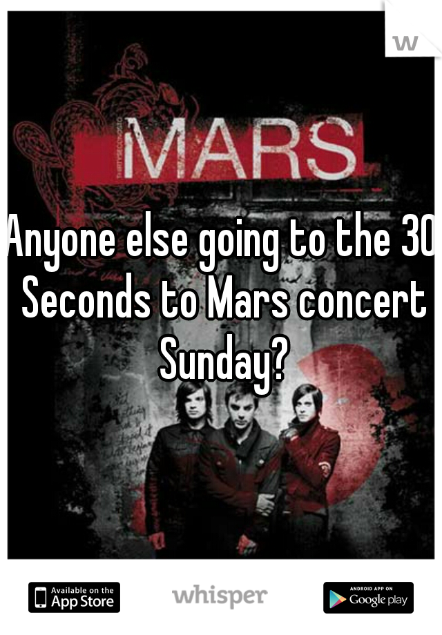 Anyone else going to the 30 Seconds to Mars concert Sunday?