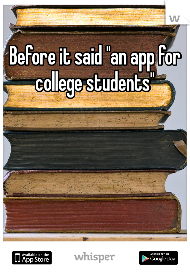 Before it said "an app for college students"