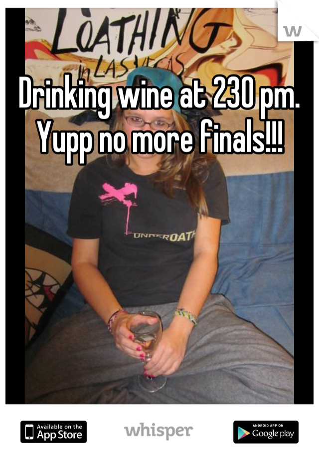 Drinking wine at 230 pm. Yupp no more finals!!!