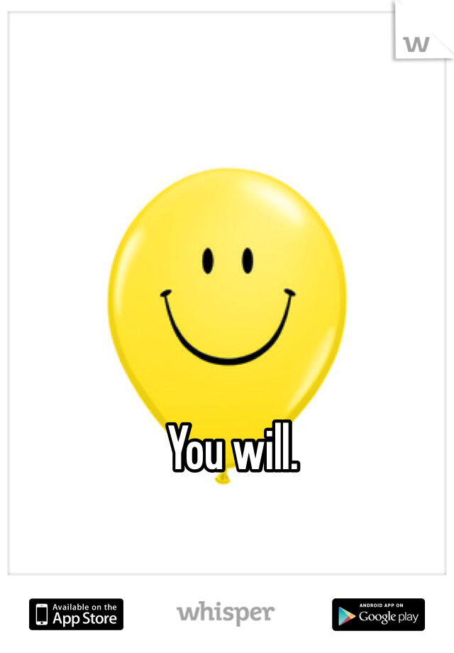 You will. 