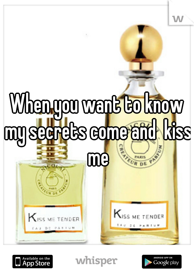 When you want to know my secrets come and  kiss me