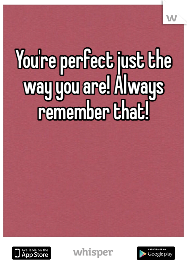 You're perfect just the way you are! Always remember that! 