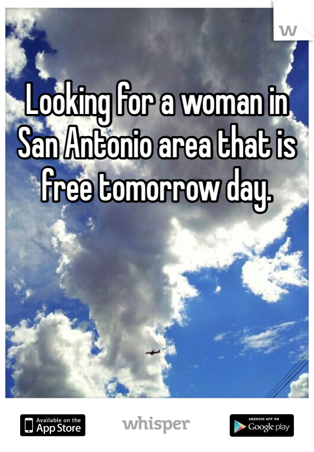 Looking for a woman in San Antonio area that is free tomorrow day.