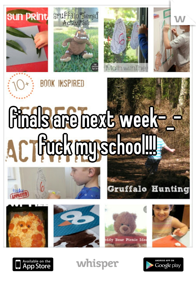 finals are next week-_- 
fuck my school!!!