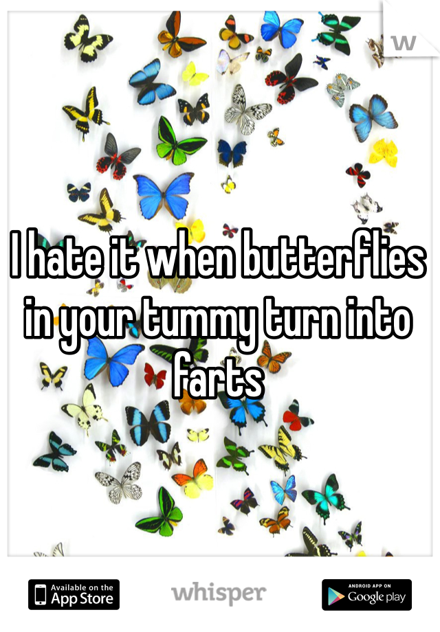 I hate it when butterflies in your tummy turn into farts