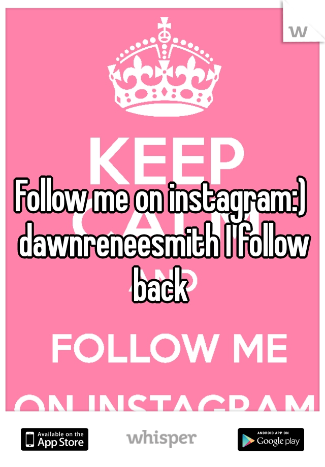 Follow me on instagram:) dawnreneesmith I follow back 