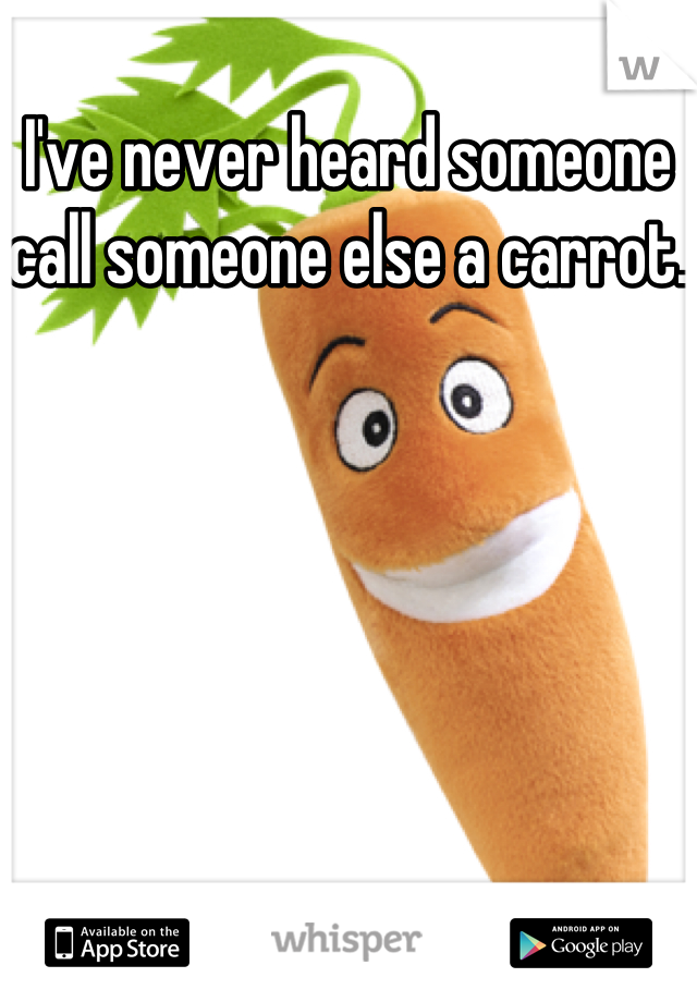 I've never heard someone call someone else a carrot. 