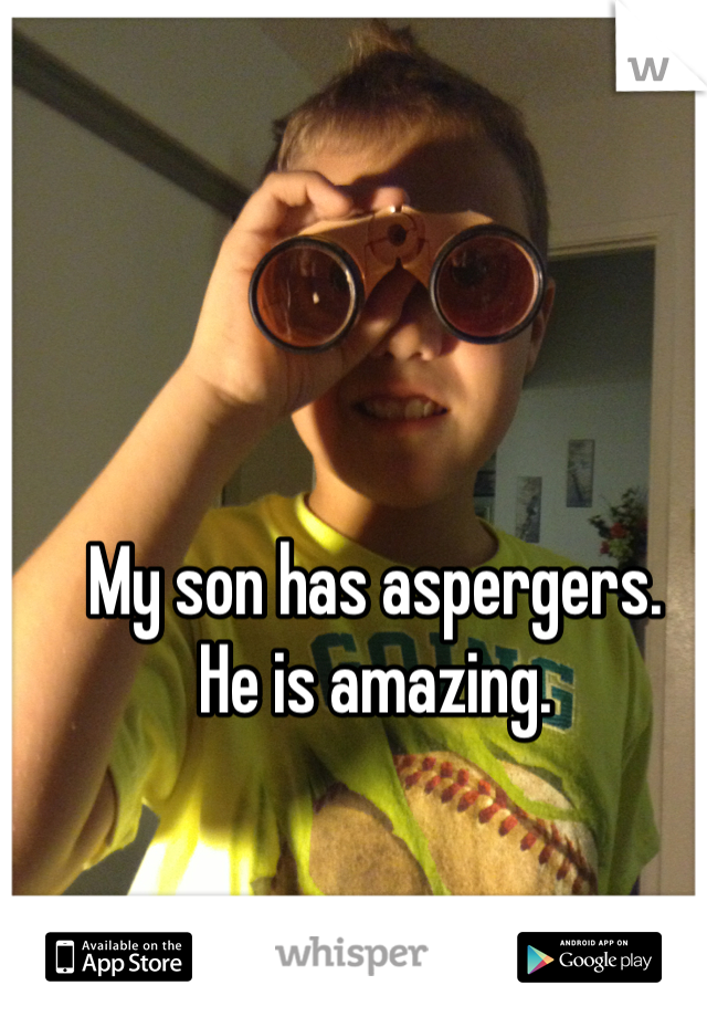 My son has aspergers.
He is amazing.