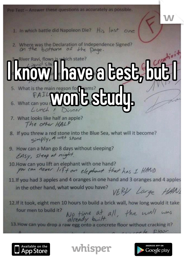 I know I have a test, but I won't study. 