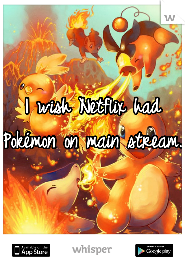 I wish Netflix had Pokémon on main stream. 