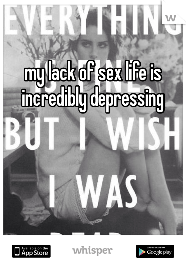 my lack of sex life is incredibly depressing