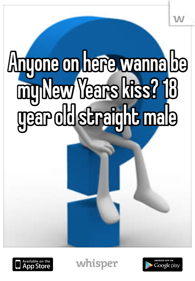 Anyone on here wanna be my New Years kiss? 18 year old straight male