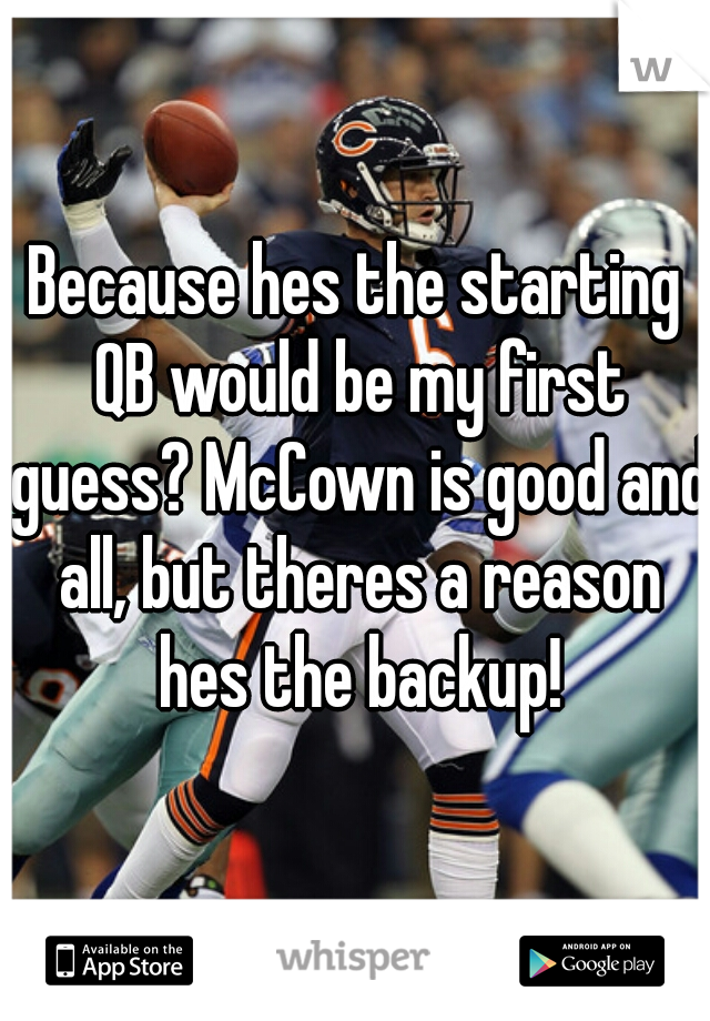 Because hes the starting QB would be my first guess? McCown is good and all, but theres a reason hes the backup!