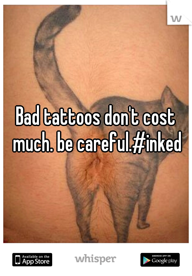 Bad tattoos don't cost much. be careful.#inked