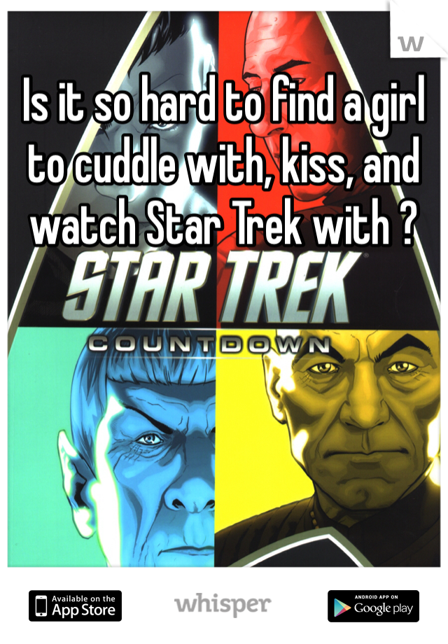 Is it so hard to find a girl to cuddle with, kiss, and watch Star Trek with ? 