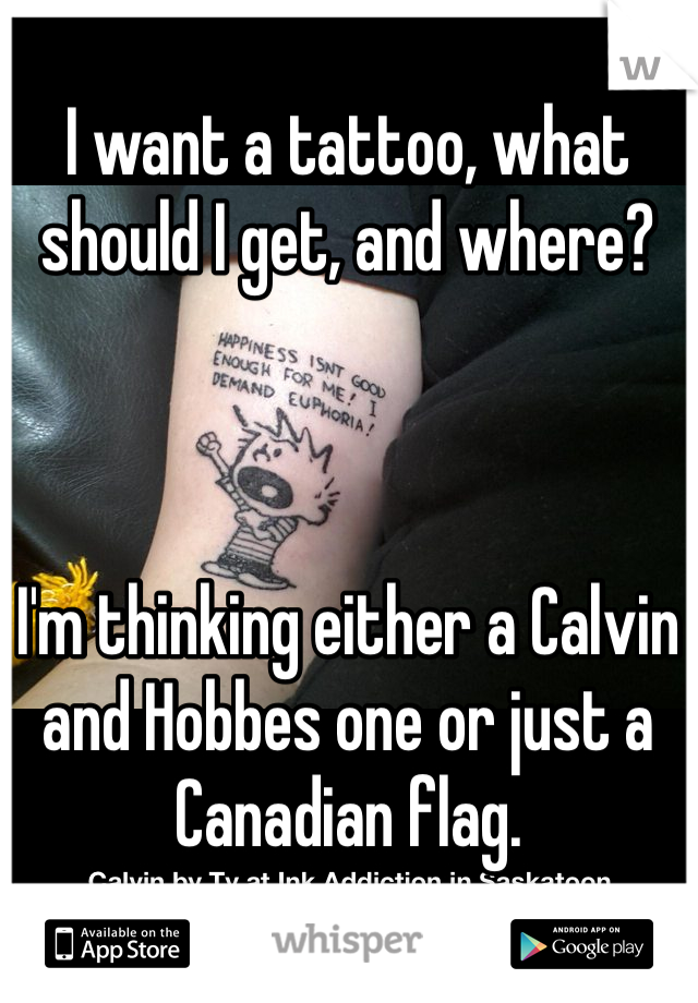 I want a tattoo, what should I get, and where?



I'm thinking either a Calvin and Hobbes one or just a Canadian flag.
