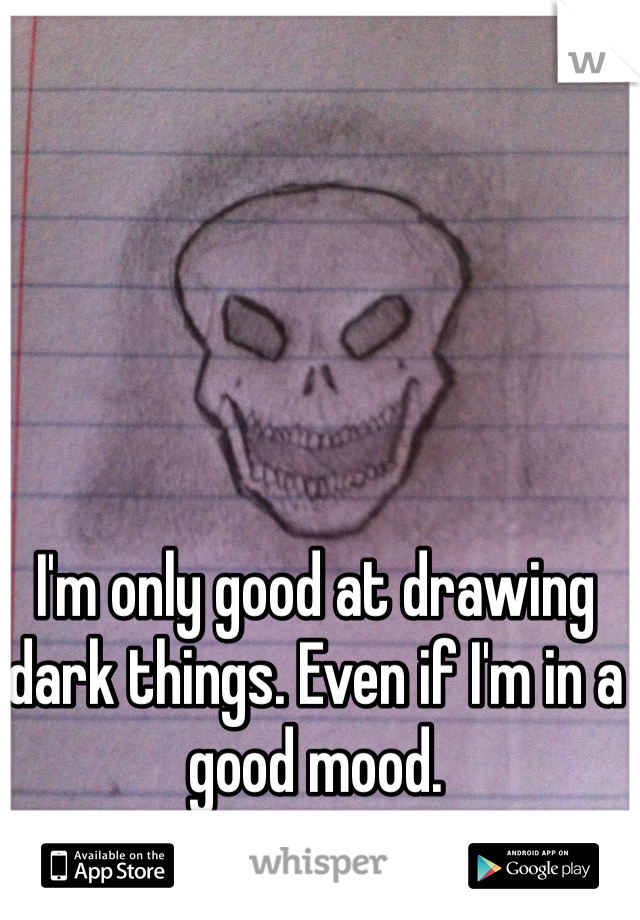 I'm only good at drawing dark things. Even if I'm in a good mood.