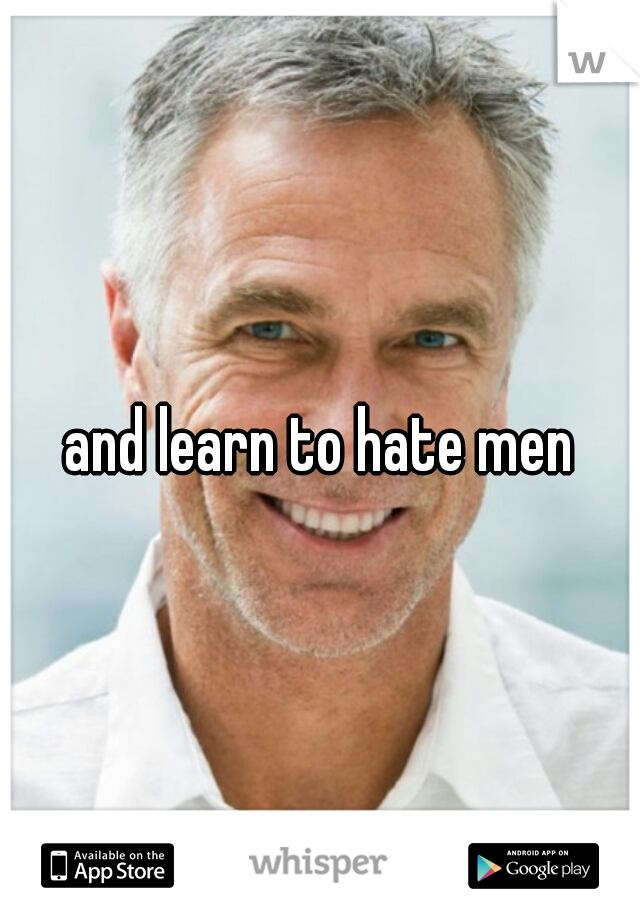 and learn to hate men